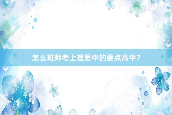 怎么班师考上理思中的要点高中？