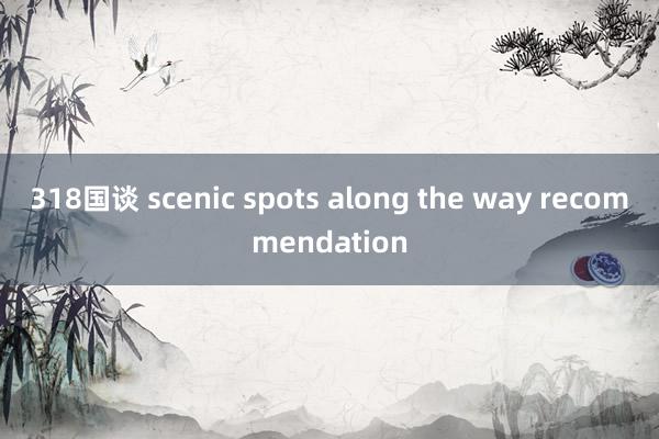 318国谈 scenic spots along the way recommendation