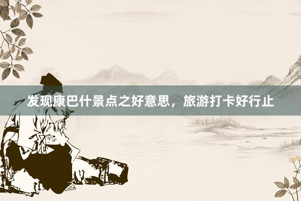 发现康巴什景点之好意思，旅游打卡好行止